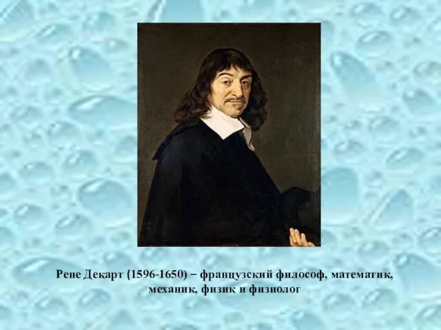 Рене Декарт (1596-1650) – французский философ, математик, механик, физик и физиолог