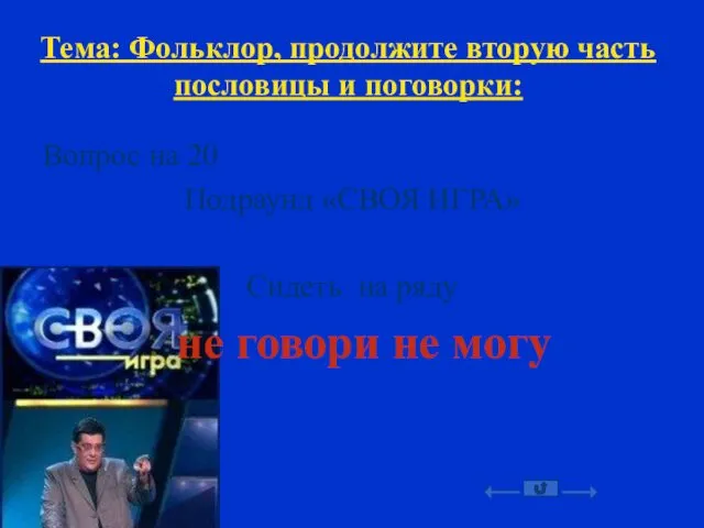 Тема: Фольклор, продолжите вторую часть пословицы и поговорки: Вопрос на 20 Подраунд «СВОЯ