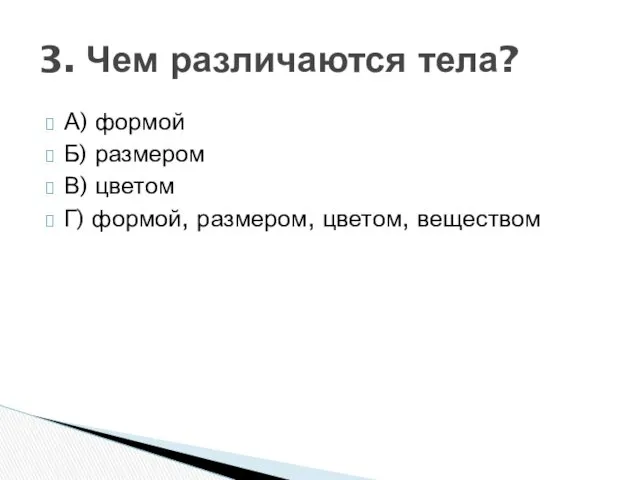 А) формой Б) размером В) цветом Г) формой, размером, цветом, веществом 3. Чем различаются тела?