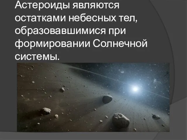 Астероиды являются остатками небесных тел, образовавшимися при формировании Солнечной системы.