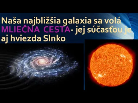 Naša najbližšia galaxia sa volá MLIEČNA CESTA- jej súčasťou je aj hviezda Slnko