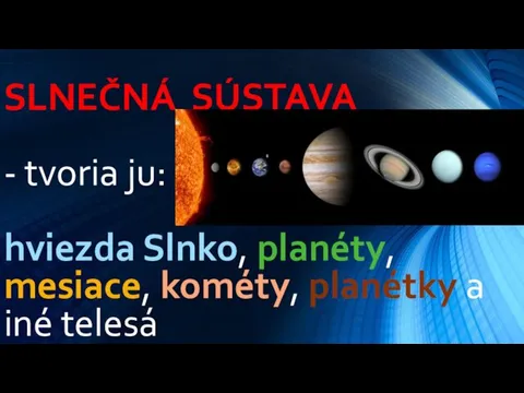 SLNEČNÁ SÚSTAVA - tvoria ju: hviezda Slnko, planéty, mesiace, kométy, planétky a iné telesá