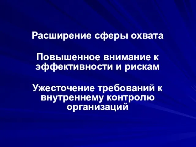 Расширение сферы охвата Повышенное внимание к эффективности и рискам Ужесточение требований к внутреннему контролю организаций