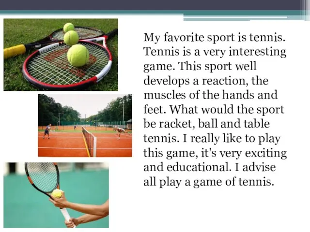 My favorite sport is tennis. Tennis is a very interesting game. This sport