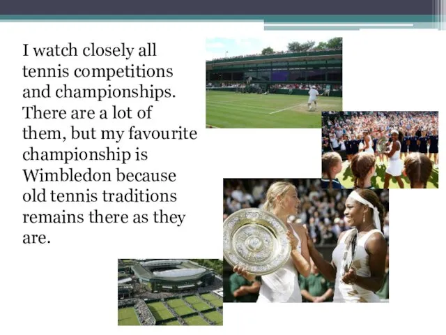 I watch closely all tennis competitions and championships. There are a lot of