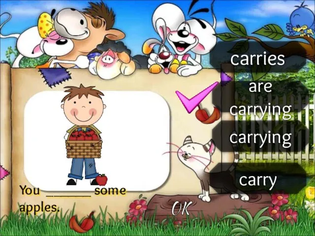 carries are carrying carrying carry You ______ some apples. OK