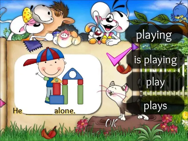 playing is playing play plays He ______ alone. OK