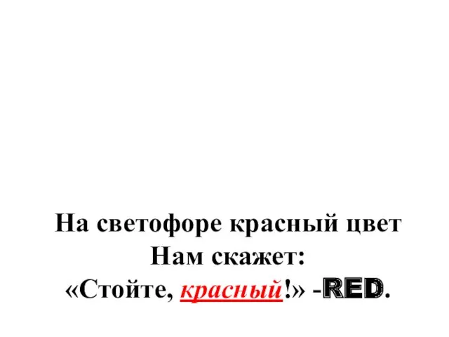 На светофоре красный цвет Нам скажет: «Стойте, красный!» -RED.