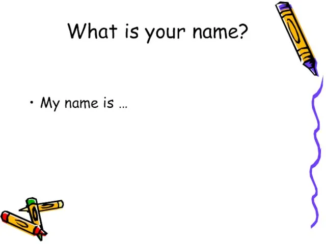 What is your name? My name is …