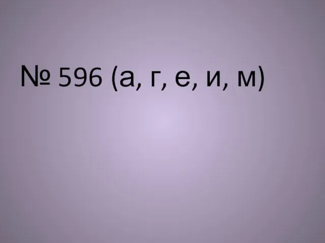 № 596 (а, г, е, и, м)