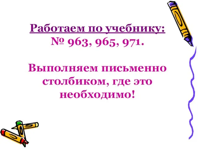 Работаем по учебнику: № 963, 965, 971. Выполняем письменно столбиком, где это необходимо!