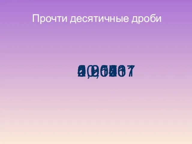 Прочти десятичные дроби 1,2 1,35 1,012 0,008 0,207 4,20 10,01 0,0001 5,0043 10,0107 2,90461