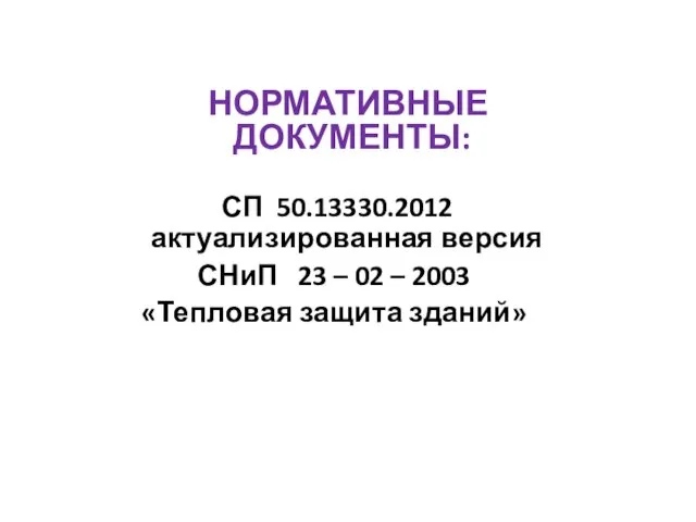 НОРМАТИВНЫЕ ДОКУМЕНТЫ: СП 50.13330.2012 актуализированная версия СНиП 23 – 02 – 2003 «Тепловая защита зданий»