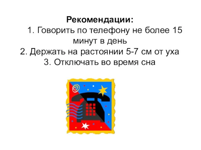 Рекомендации: 1. Говорить по телефону не более 15 минут в