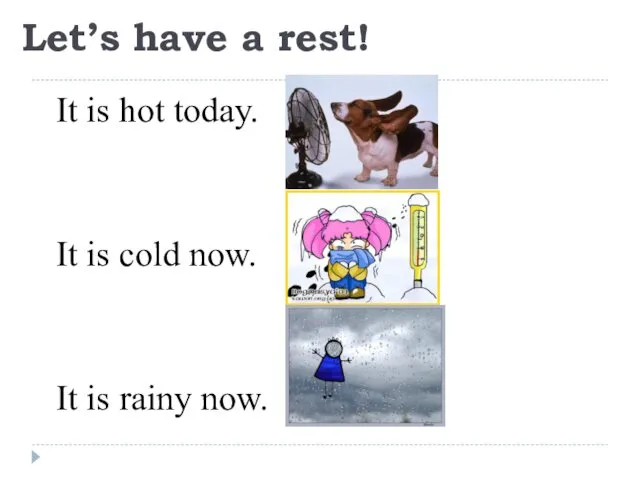 Let’s have a rest! It is hot today. It is cold now. It is rainy now.