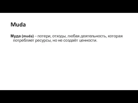 Muda Муда (muda) – потери, отходы, любая деятельность, которая потребляет ресурсы, но не создаёт ценности.