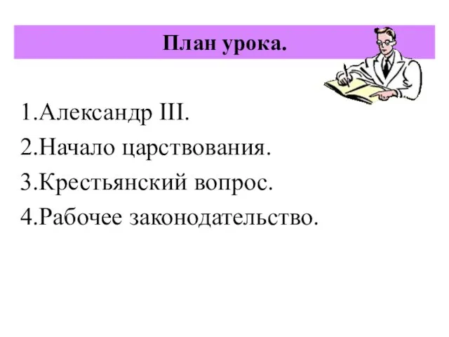 План урока. 1.Александр III. 2.Начало царствования. 3.Крестьянский вопрос. 4.Рабочее законодательство.