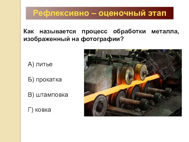 Рефлексивно – оценочный этап Как называется процесс обработки металла, изображенный на фотографии? А)