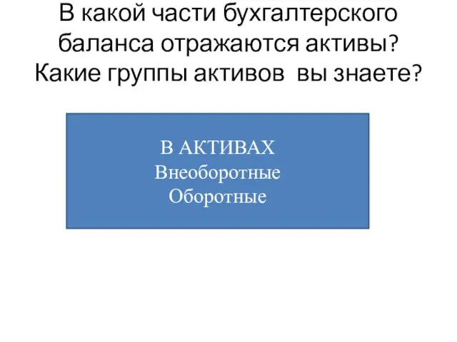 В какой части бухгалтерского баланса отражаются активы? Какие группы активов вы знаете? В АКТИВАХ Внеоборотные Оборотные