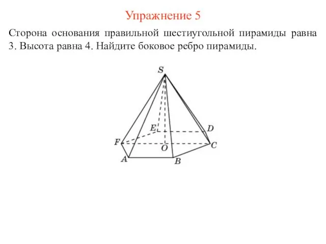 Упражнение 5 Сторона основания правильной шестиугольной пирамиды равна 3. Высота равна 4. Найдите боковое ребро пирамиды.