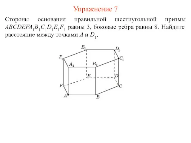 Упражнение 7 Стороны основания правильной шестиугольной призмы ABCDEFA1B1C1D1E1F1 равны 3,