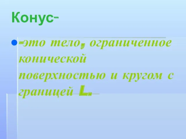 Конус- -это тело, ограниченное конической поверхностью и кругом с границей L.