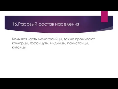 16.Расовый состав населения Большая часть малагасийцы, также проживают коморцы, французы, индийцы, пакистанцы, китайцы