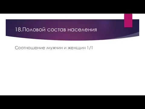 18.Половой состав населения Соотношение мужчин и женщин 1/1