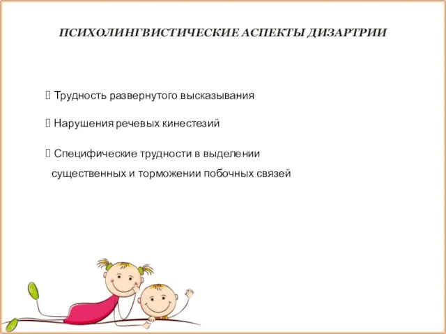 ПСИХОЛИНГВИСТИЧЕСКИЕ АСПЕКТЫ ДИЗАРТРИИ Трудность развернутого высказывания Нарушения речевых кинестезий Специфические