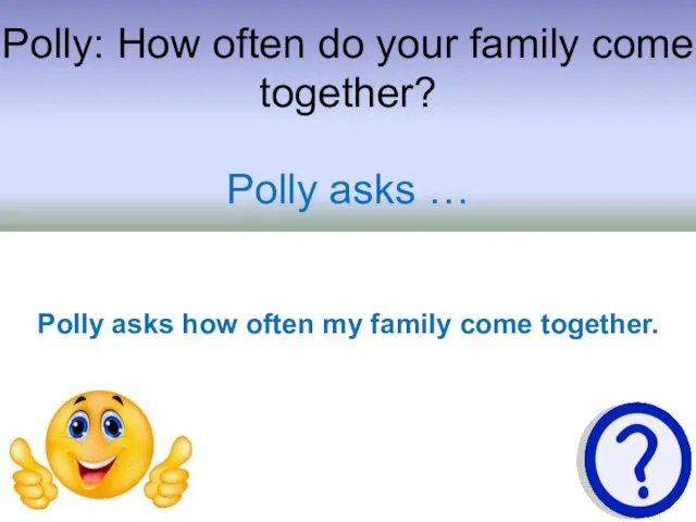 Polly: How often do your family come together? Polly asks