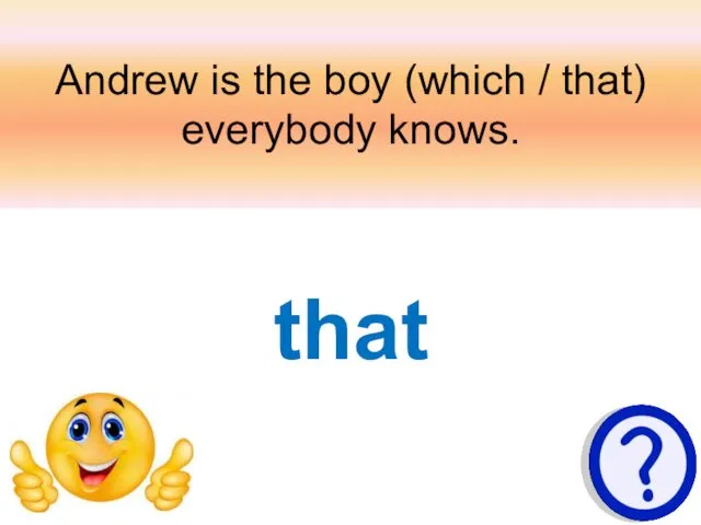 Andrew is the boy (which / that) everybody knows. that