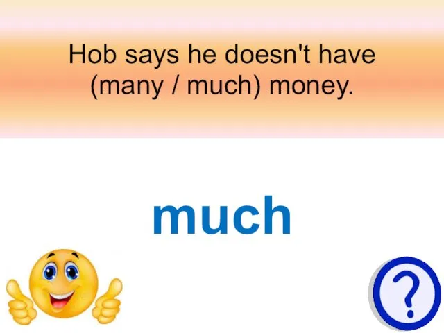 Hob says he doesn't have (many / much) money. much