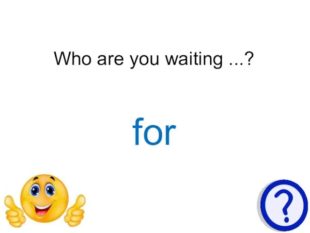 Who are you waiting ...? for