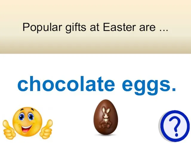 Popular gifts at Easter are ... chocolate eggs.