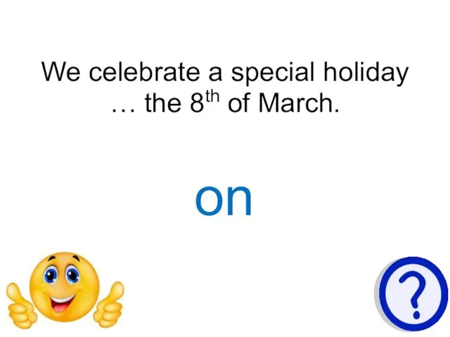 We celebrate a special holiday … the 8th of March. on