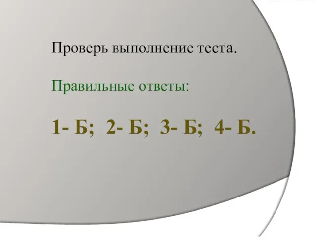 Проверь выполнение теста. Правильные ответы: 1- Б; 2- Б; 3- Б; 4- Б.