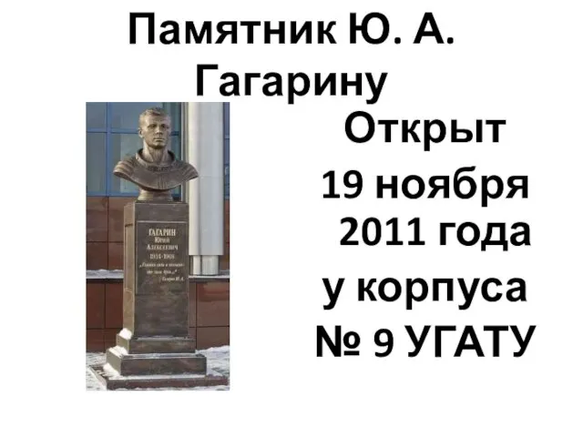 Памятник Ю. А. Гагарину Открыт 19 ноября 2011 года у корпуса № 9 УГАТУ