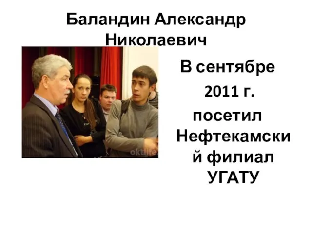 Баландин Александр Николаевич В сентябре 2011 г. посетил Нефтекамский филиал УГАТУ