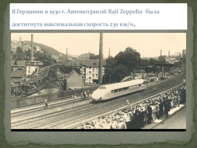 В Германии в 1930 г. Автомотрисой Rail Zeppelin была достигнута максимальная скорость 230 км/ч.