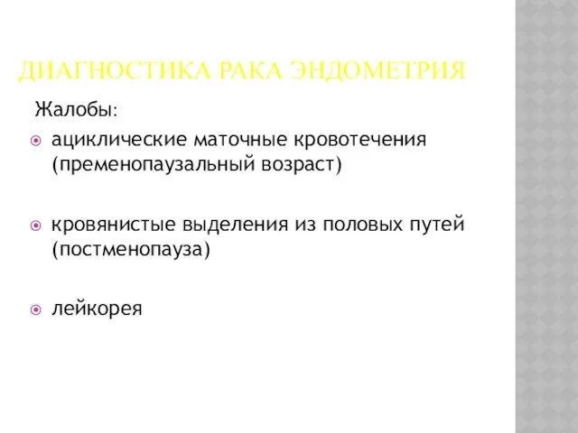 ДИАГНОСТИКА РАКА ЭНДОМЕТРИЯ Жалобы: ациклические маточные кровотечения (пременопаузальный возраст) кровянистые выделения из половых путей (постменопауза) лейкорея