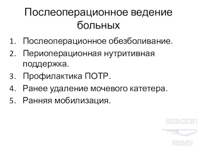 Послеоперационное ведение больных Послеоперационное обезболивание. Периоперационная нутритивная поддержка. Профилактика ПОТР. Ранее удаление мочевого катетера. Ранняя мобилизация.