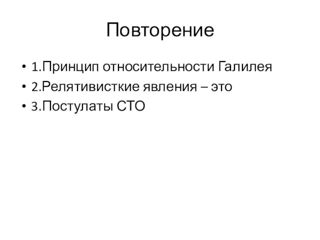 Повторение 1.Принцип относительности Галилея 2.Релятивисткие явления – это 3.Постулаты СТО