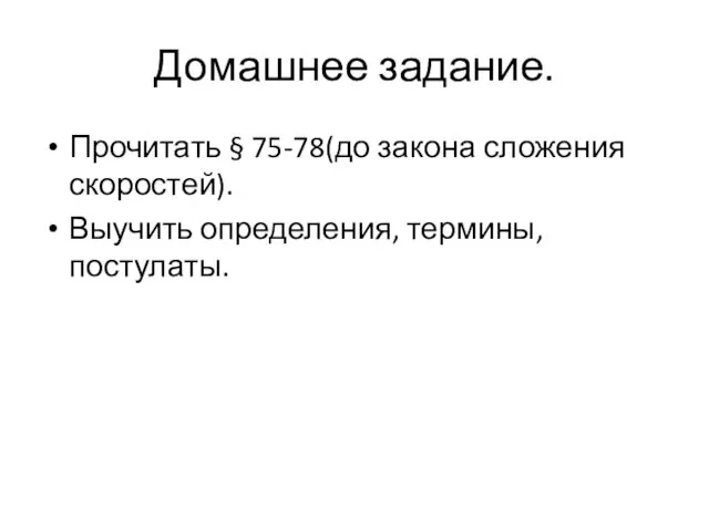 Домашнее задание. Прочитать § 75-78(до закона сложения скоростей). Выучить определения, термины, постулаты.