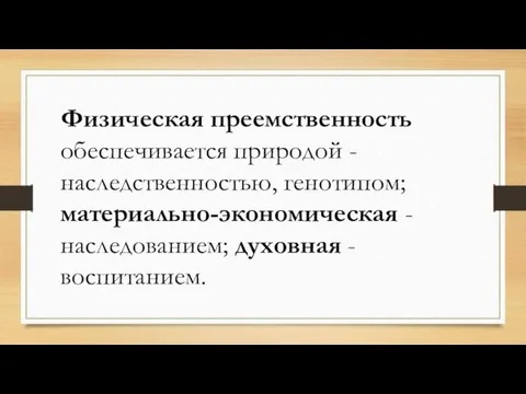 Физическая преемственность обеспечивается природой - наследственностью, генотипом; материально-экономическая - наследованием; духовная - воспитанием.