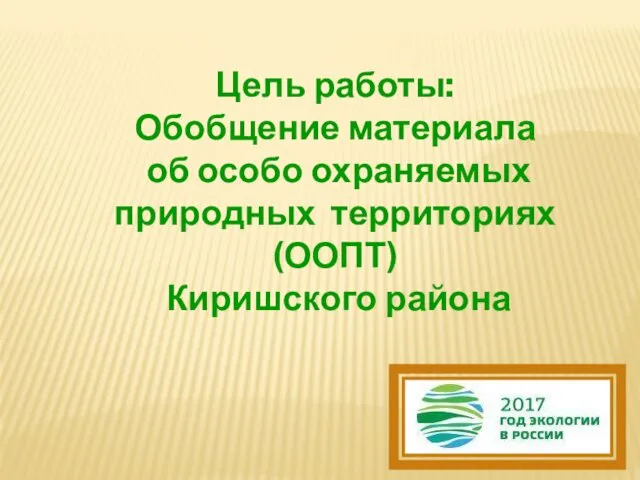 Цель работы: Обобщение материала об особо охраняемых природных территориях (ООПТ) Киришского района