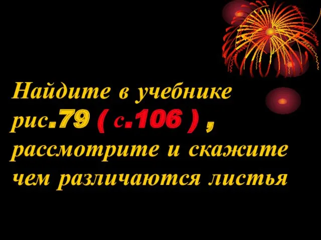 Найдите в учебнике рис.79 ( с.106 ) , рассмотрите и скажите чем различаются листья