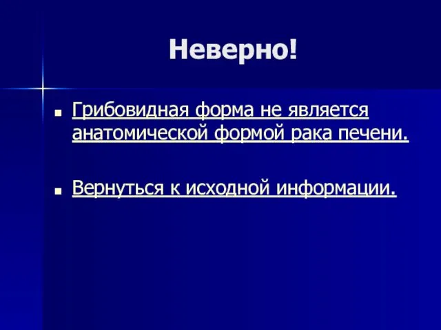 Неверно! Грибовидная форма не является анатомической формой рака печени. Вернуться к исходной информации.