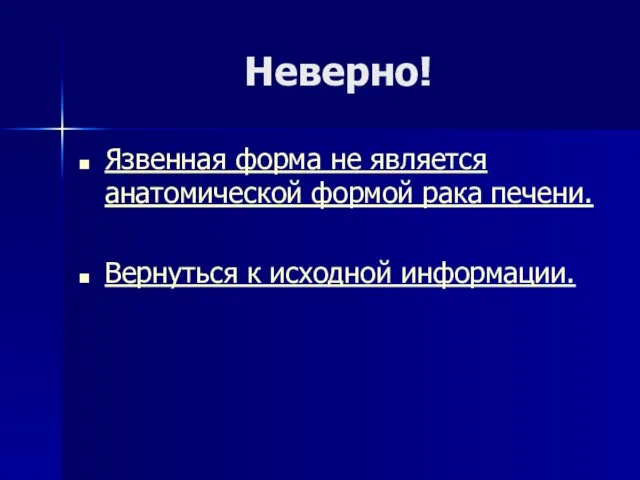 Неверно! Язвенная форма не является анатомической формой рака печени. Вернуться к исходной информации.