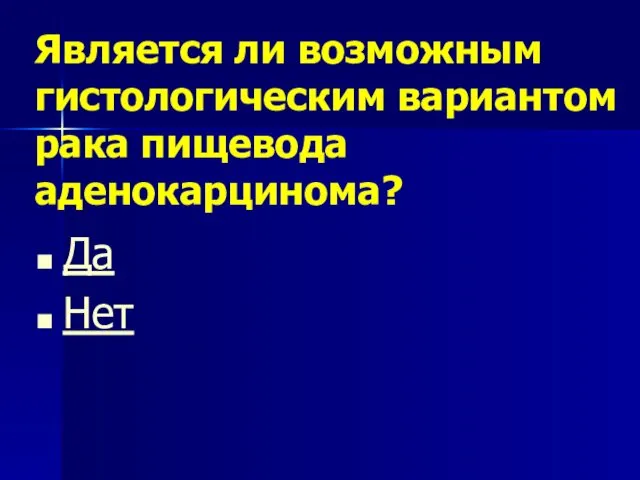 Является ли возможным гистологическим вариантом рака пищевода аденокарцинома? Да Нет