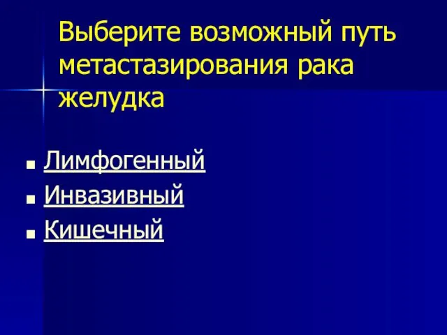 Выберите возможный путь метастазирования рака желудка Лимфогенный Инвазивный Кишечный